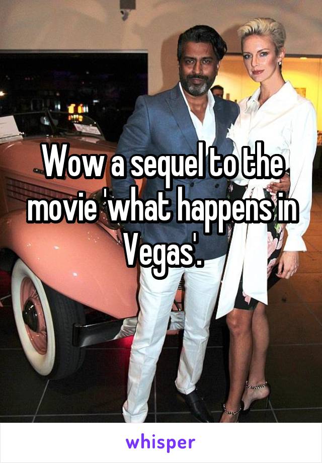 Wow a sequel to the movie 'what happens in Vegas'.
