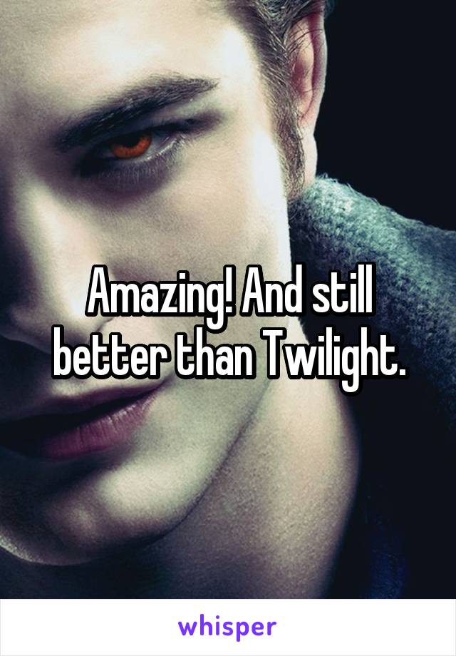 Amazing! And still better than Twilight.