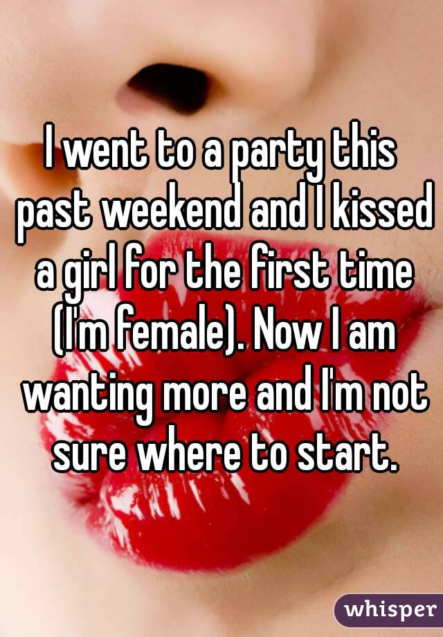 I went to a party this past weekend and I kissed a girl for the first time (I'm female). Now I am wanting more and I'm not sure where to start.