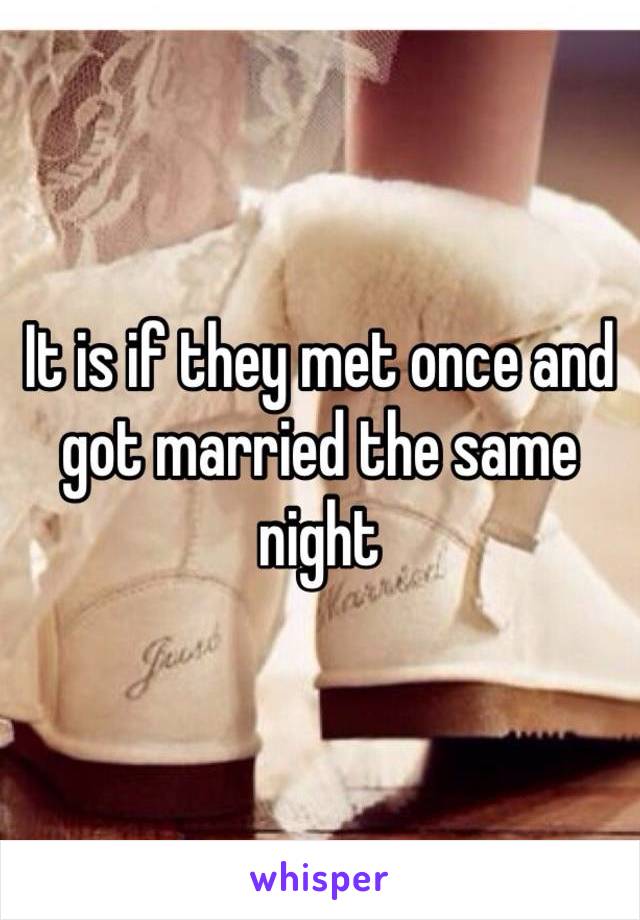 It is if they met once and got married the same night