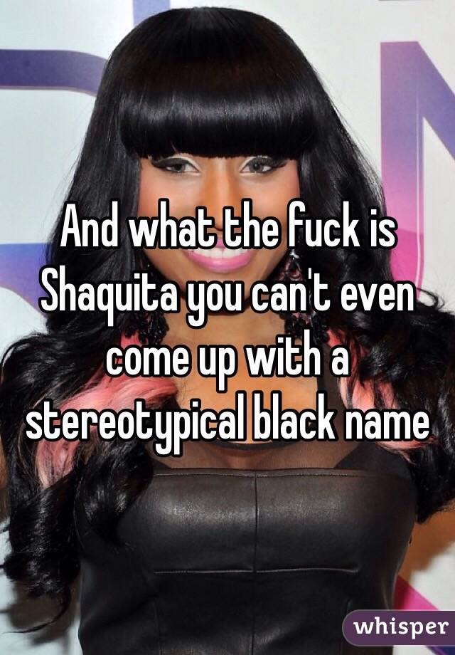 And what the fuck is Shaquita you can't even come up with a stereotypical black name 