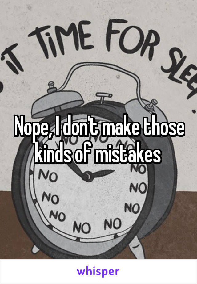 Nope, I don't make those kinds of mistakes 