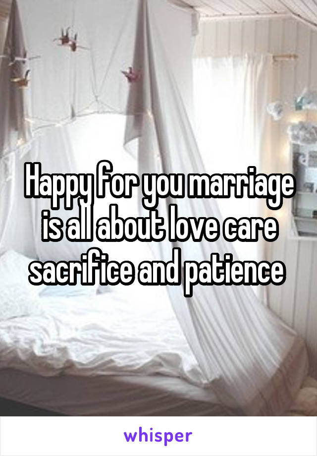 Happy for you marriage is all about love care sacrifice and patience 