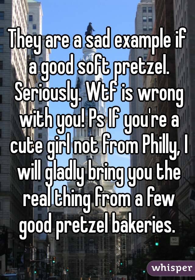 They are a sad example if a good soft pretzel. Seriously. Wtf is wrong with you! Ps If you're a cute girl not from Philly, I will gladly bring you the real thing from a few good pretzel bakeries. 