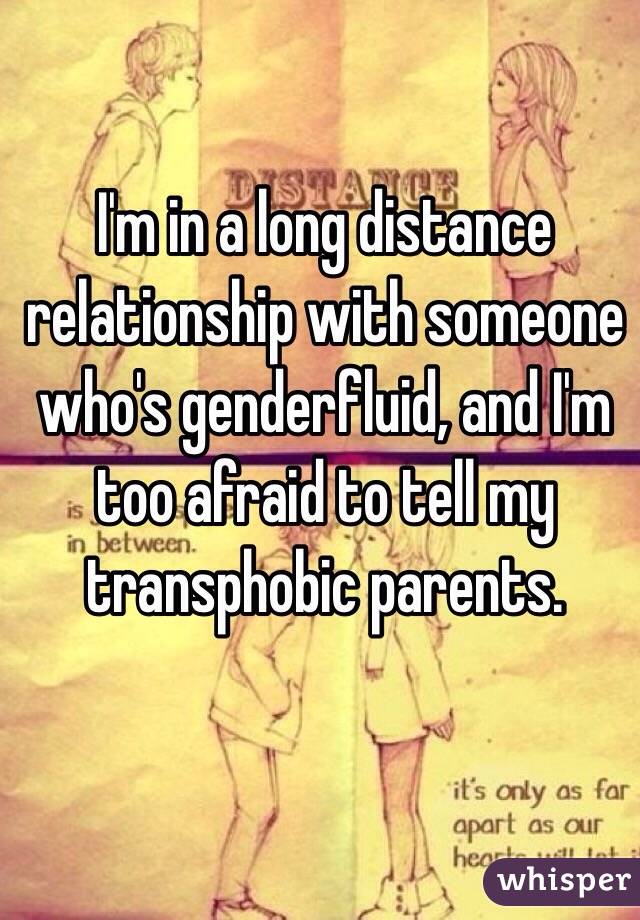 I'm in a long distance relationship with someone who's genderfluid, and I'm too afraid to tell my transphobic parents.  