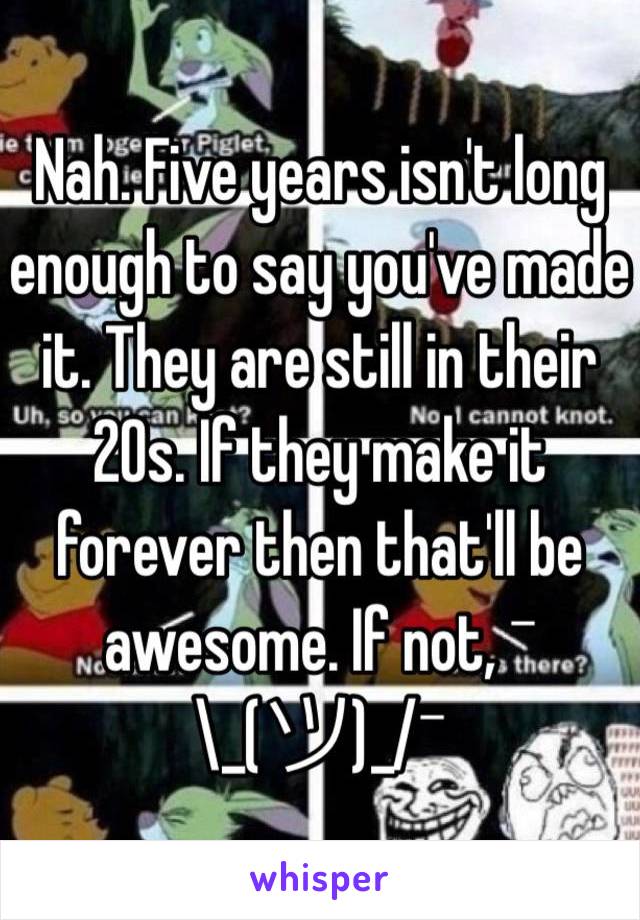  Nah. Five years isn't long enough to say you've made it. They are still in their 20s. If they make it forever then that'll be awesome. If not, ¯\_(ツ)_/¯ 