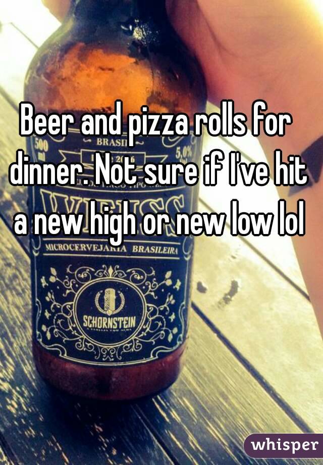 Beer and pizza rolls for dinner. Not sure if I've hit a new high or new low lol