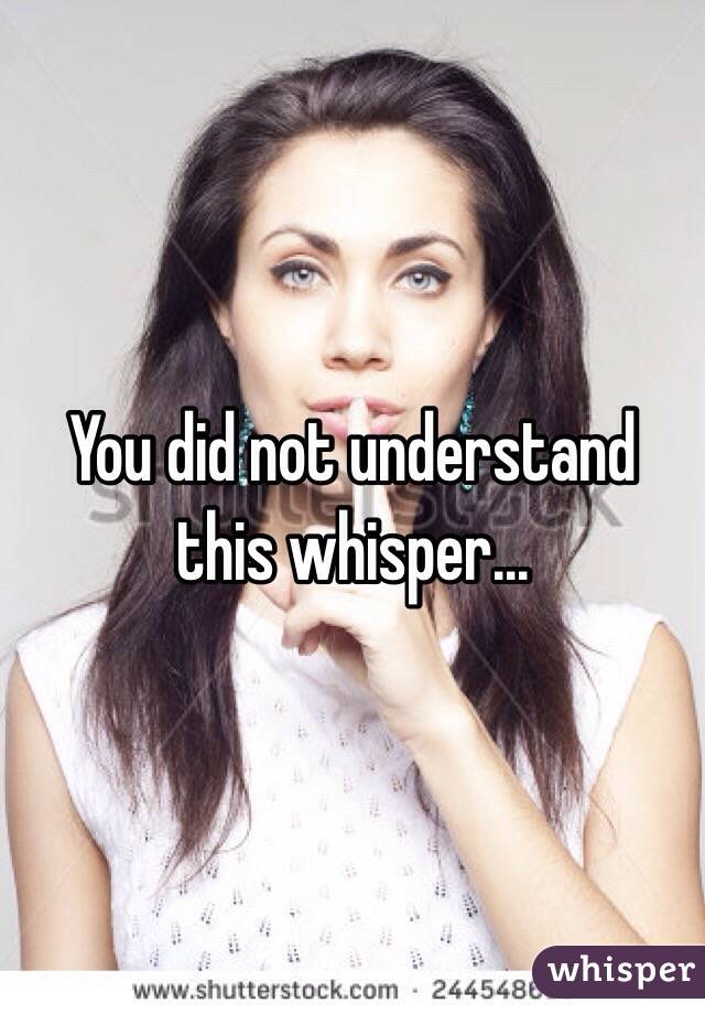 You did not understand this whisper...