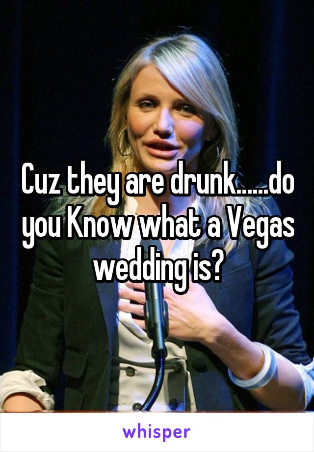 Cuz they are drunk......do you Know what a Vegas wedding is?