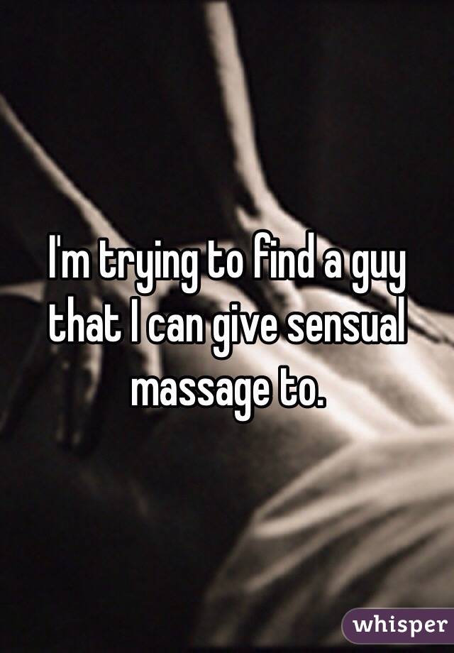 I'm trying to find a guy that I can give sensual massage to. 