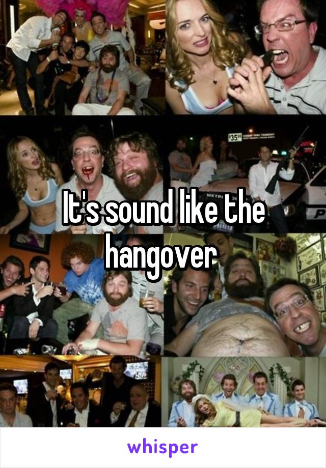 It's sound like the hangover 