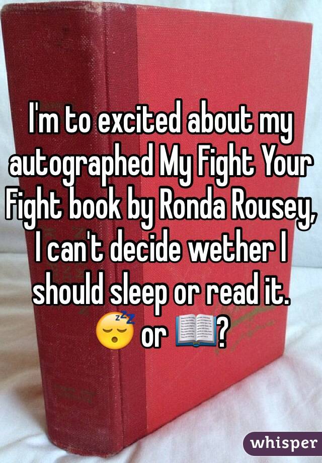 I'm to excited about my autographed My Fight Your Fight book by Ronda Rousey, I can't decide wether I should sleep or read it. 
ðŸ˜´ or ðŸ“–?