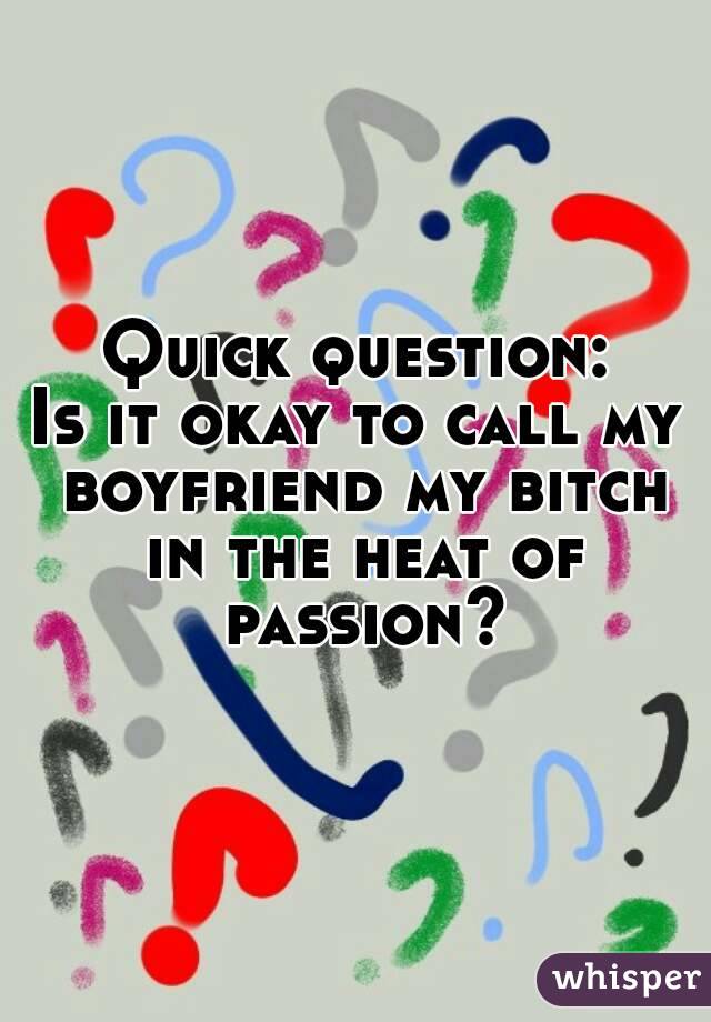 Quick question:
Is it okay to call my boyfriend my bitch in the heat of passion?