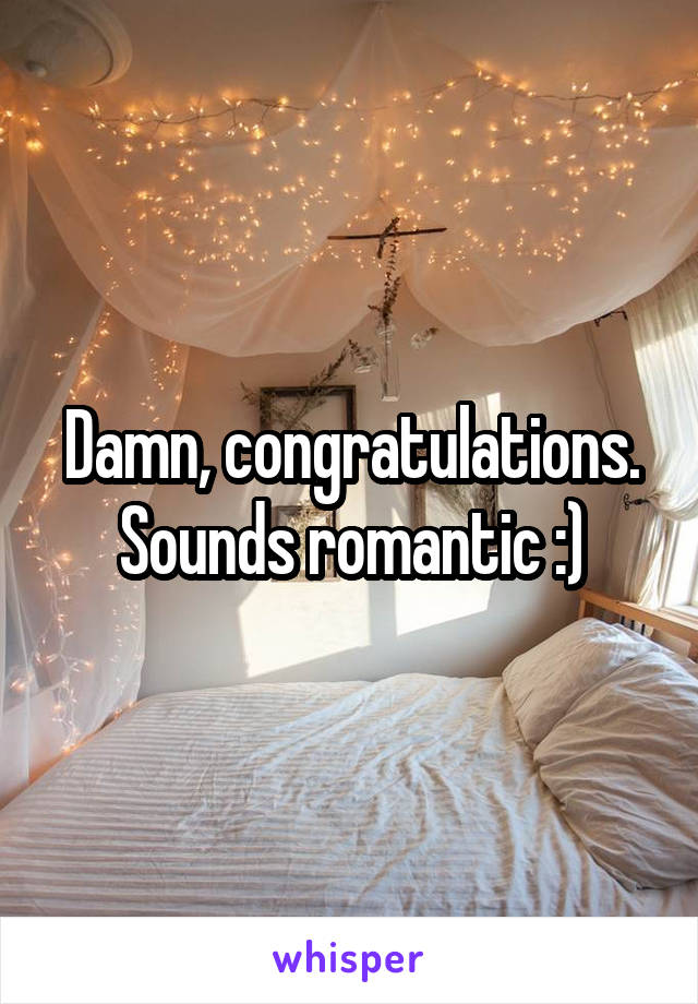 Damn, congratulations. Sounds romantic :)