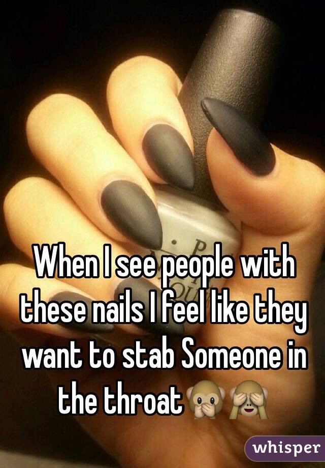 When I see people with these nails I feel like they want to stab Someone in the throat🙊🙈