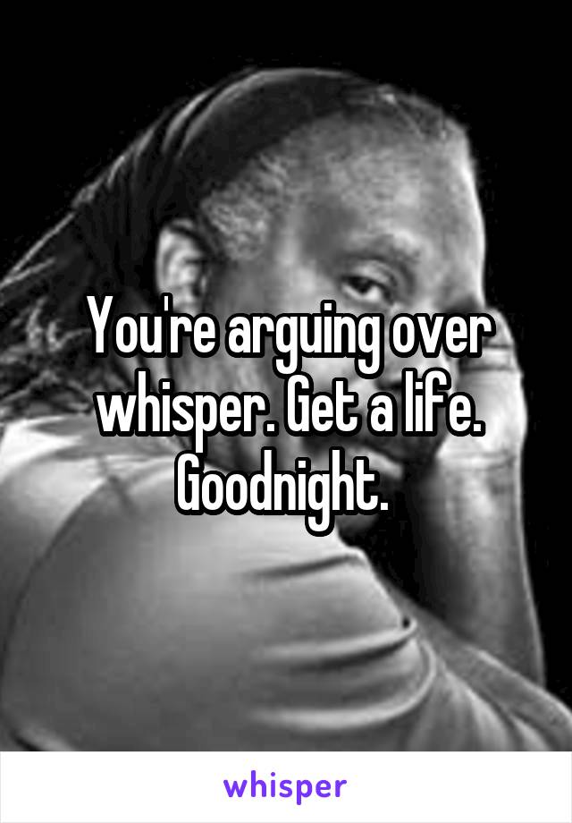 You're arguing over whisper. Get a life. Goodnight. 