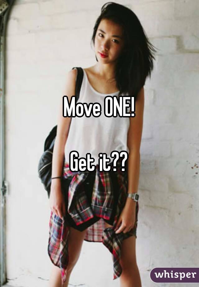 Move ONE!

Get it??