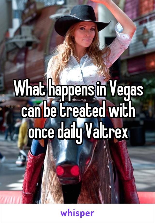 What happens in Vegas can be treated with once daily Valtrex