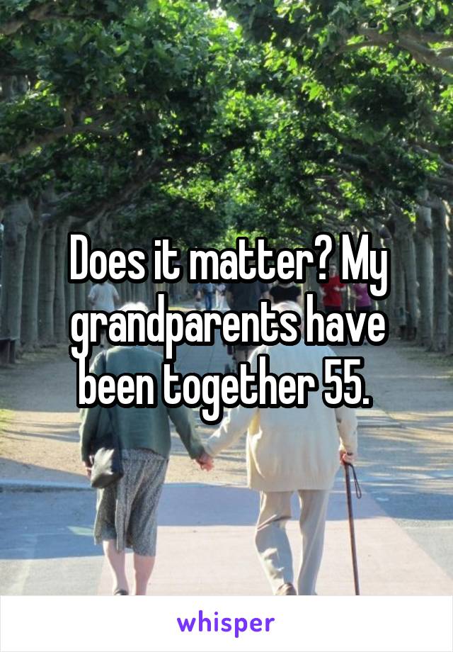 Does it matter? My grandparents have been together 55. 