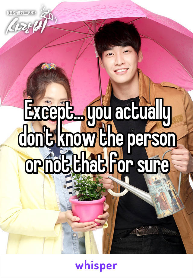 Except... you actually don't know the person or not that for sure