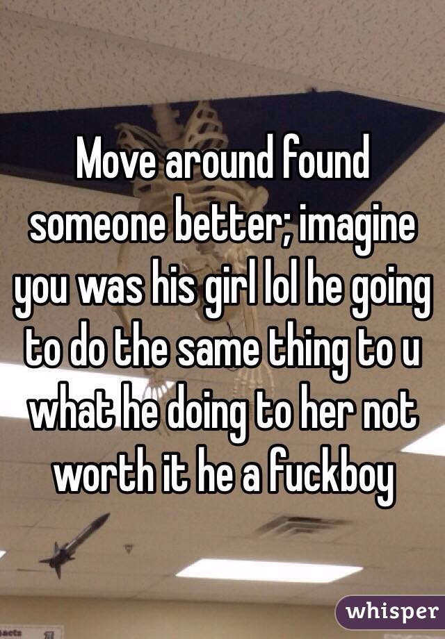 Move around found someone better; imagine you was his girl lol he going to do the same thing to u what he doing to her not worth it he a fuckboy 