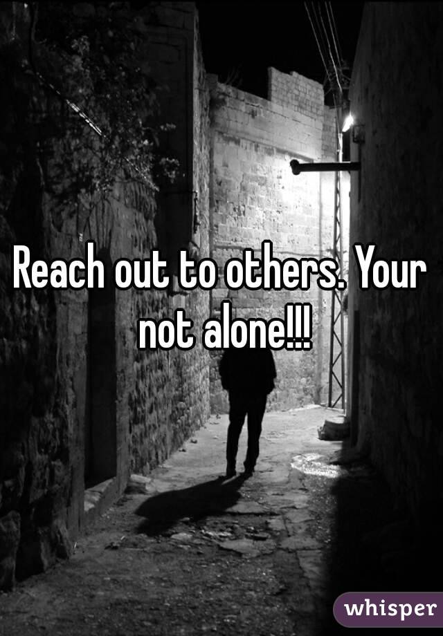 Reach out to others. Your not alone!!!