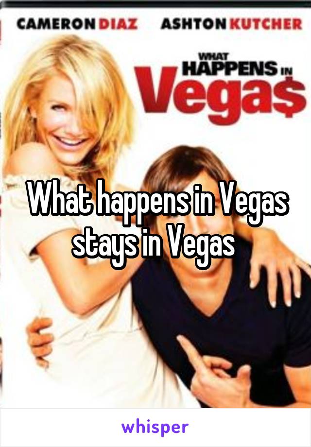 What happens in Vegas stays in Vegas 