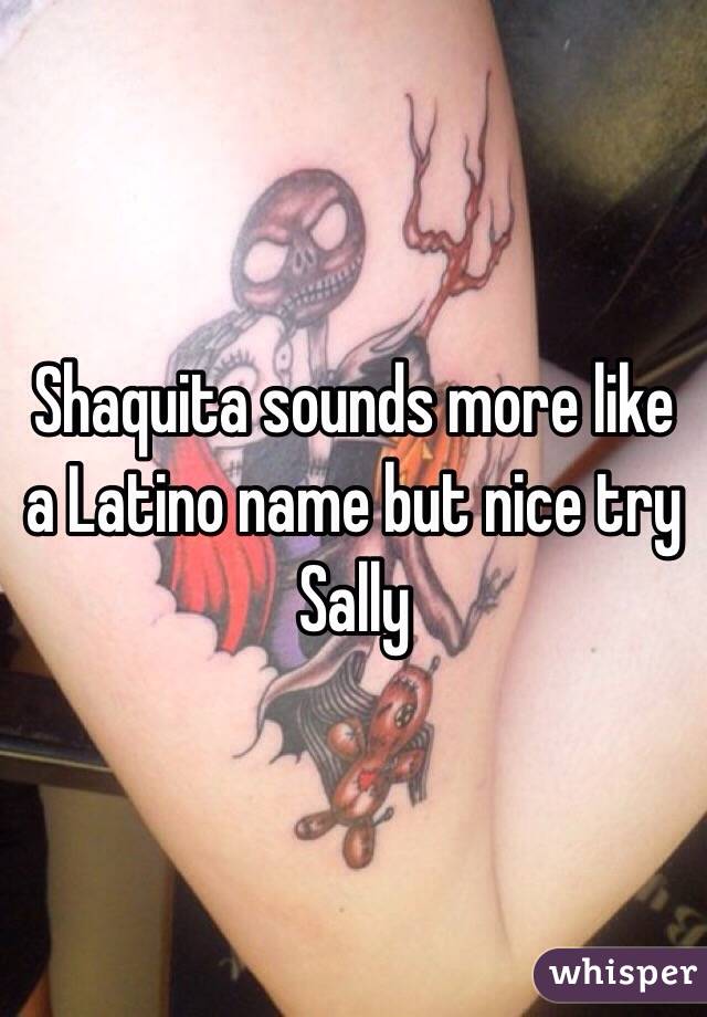 Shaquita sounds more like a Latino name but nice try Sally 