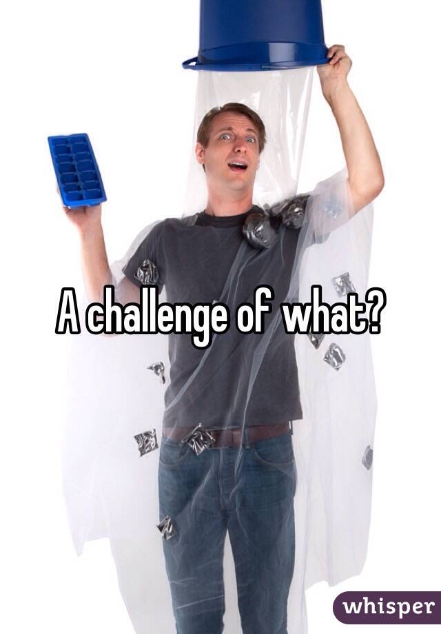 A challenge of what?