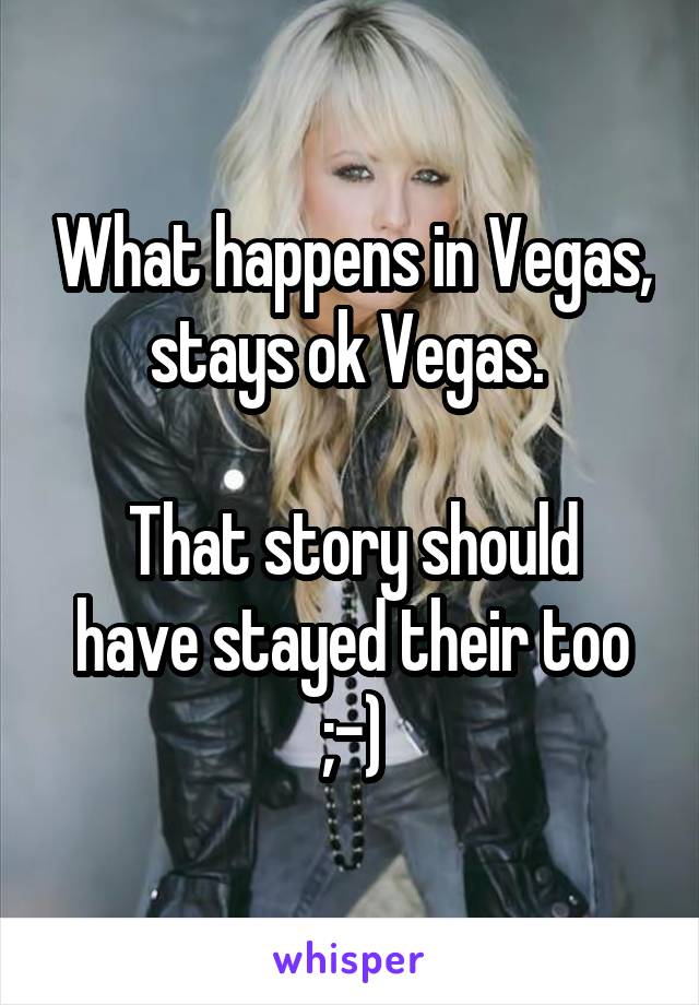 What happens in Vegas, stays ok Vegas. 

That story should have stayed their too ;-)