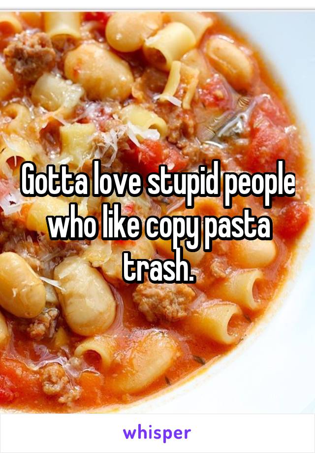 Gotta love stupid people who like copy pasta trash.