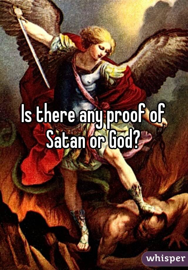 Is there any proof of Satan or God? 