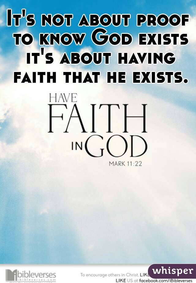 It's not about proof to know God exists it's about having faith that he exists.