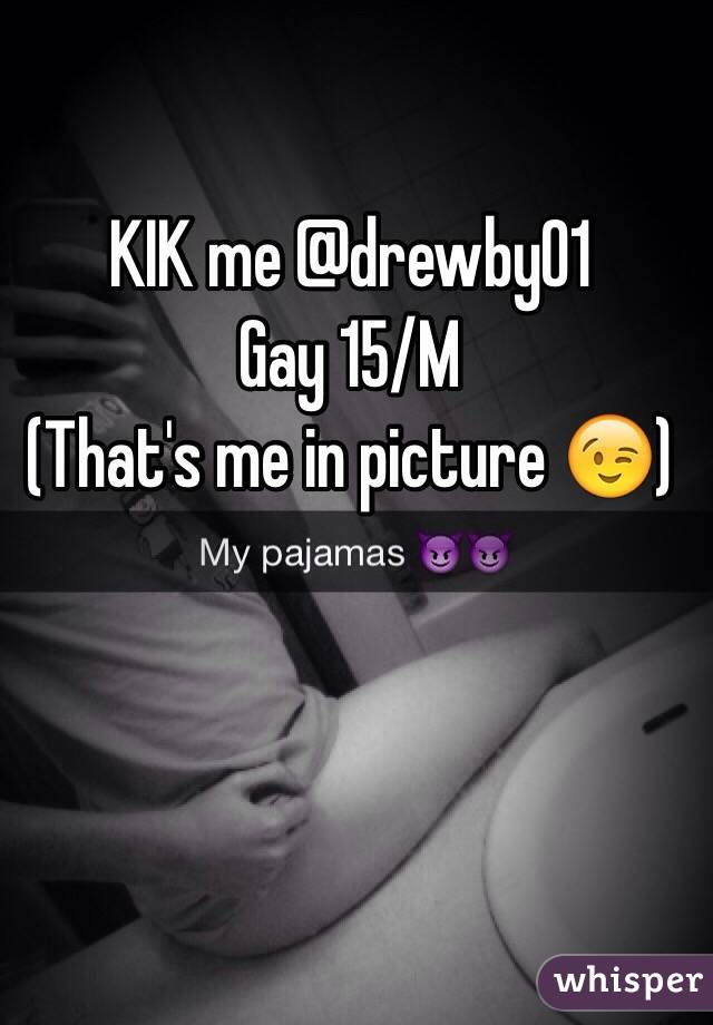 KIK me @drewby01 
Gay 15/M 
(That's me in picture 😉)