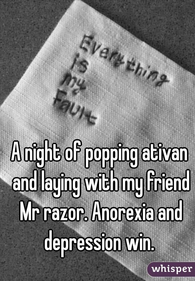 A night of popping ativan and laying with my friend Mr razor. Anorexia and depression win. 