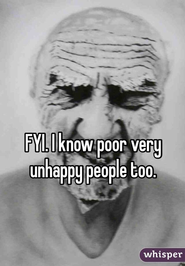 FYI. I know poor very unhappy people too. 