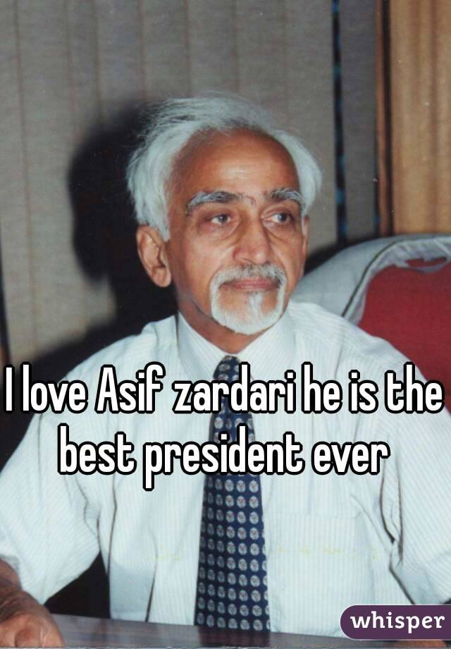 I love Asif zardari he is the best president ever 
