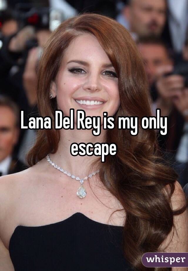 Lana Del Rey is my only escape 