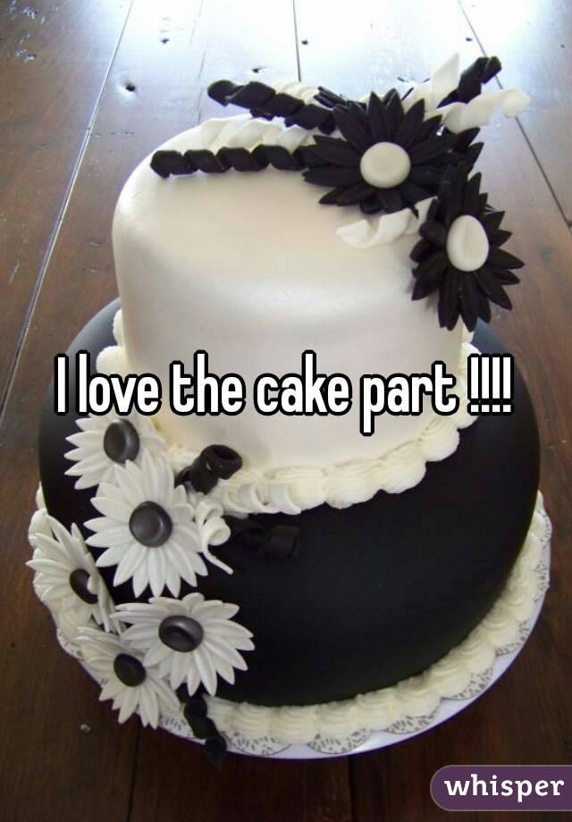 I love the cake part !!!!
