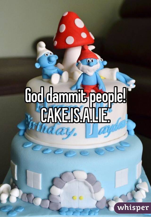 God dammit people!
CAKE.IS.A.LIE.