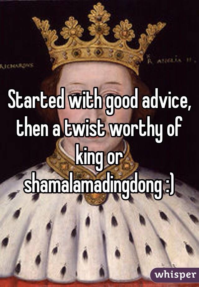 Started with good advice, then a twist worthy of king or shamalamadingdong :)