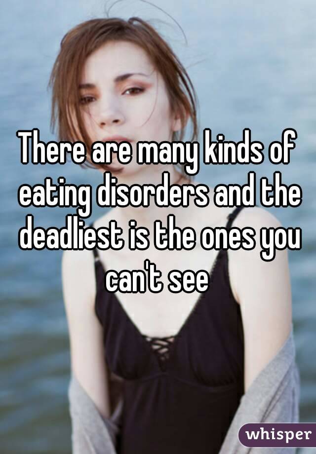 There are many kinds of eating disorders and the deadliest is the ones you can't see 