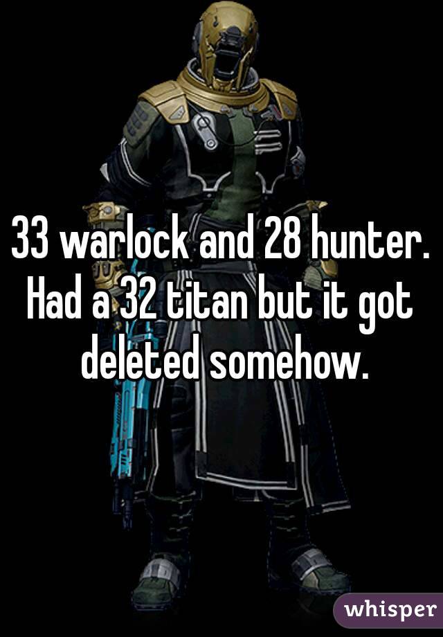 33 warlock and 28 hunter.
Had a 32 titan but it got deleted somehow.