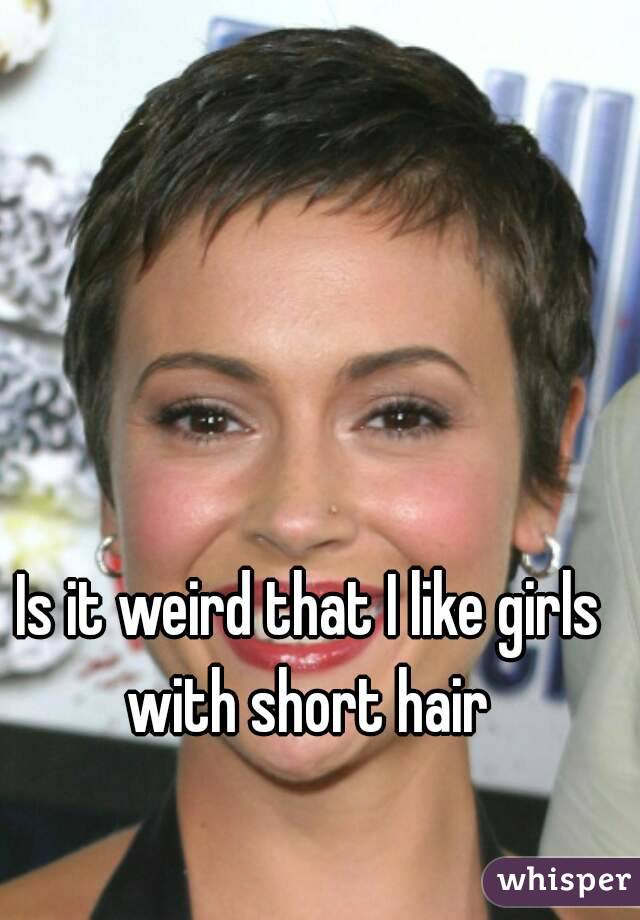 Is it weird that I like girls with short hair 