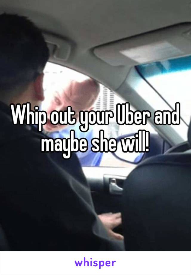 Whip out your Uber and maybe she will! 