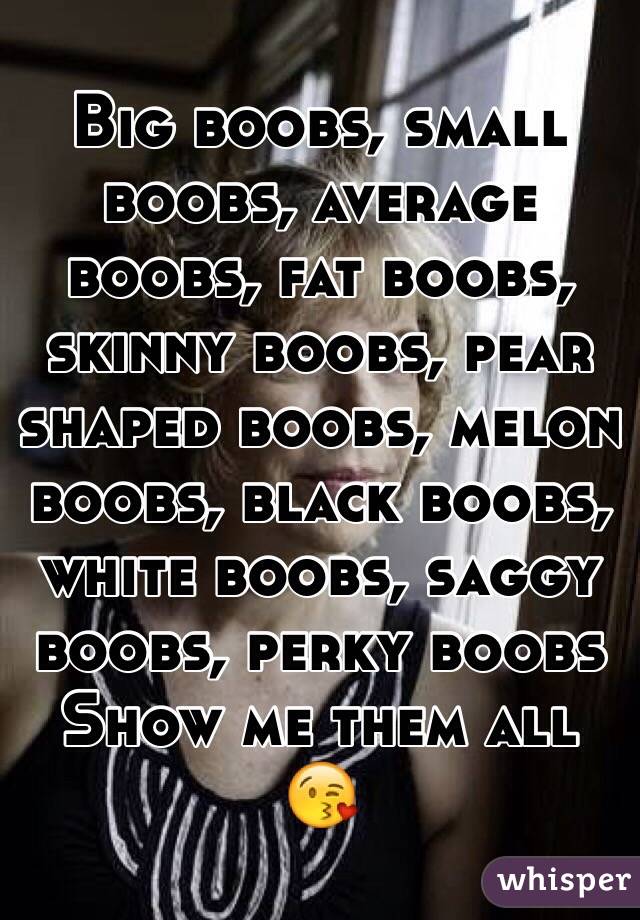 Big boobs, small boobs, average boobs, fat boobs, skinny boobs, pear shaped  boobs, melon boobs, black