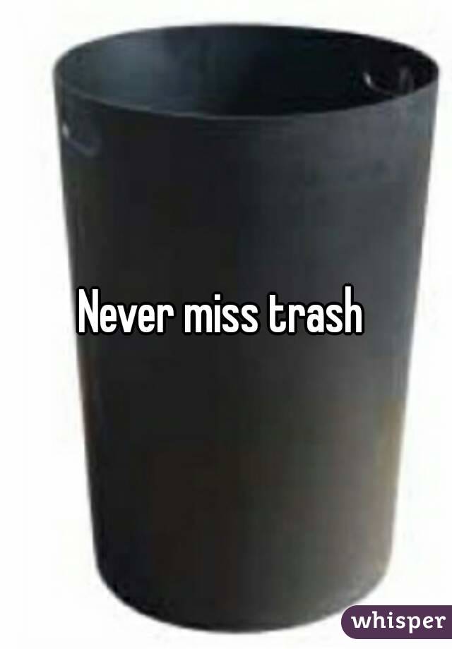 Never miss trash 