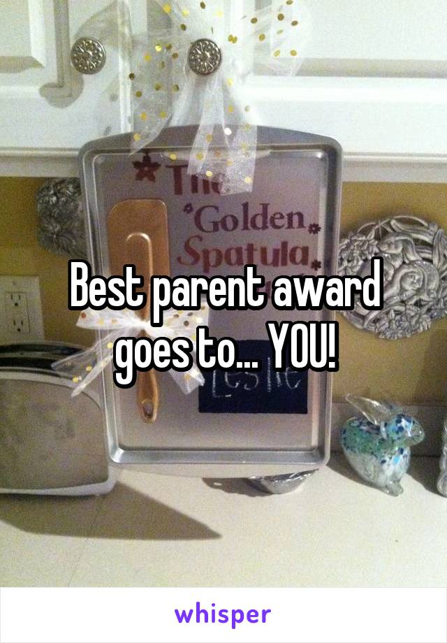 Best parent award goes to... YOU!