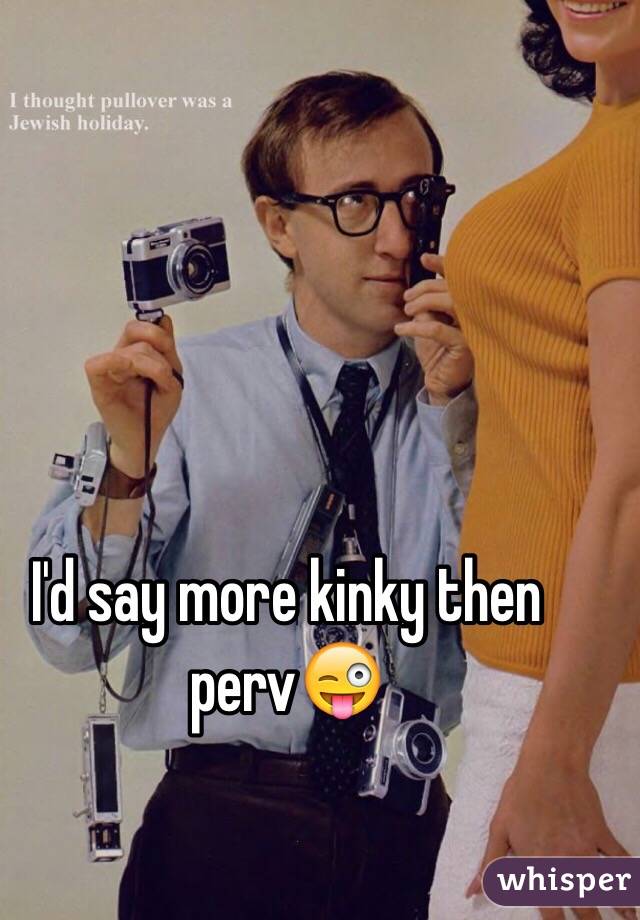 I'd say more kinky then perv😜