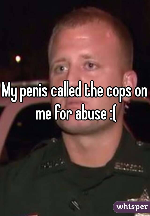 My penis called the cops on me for abuse :(